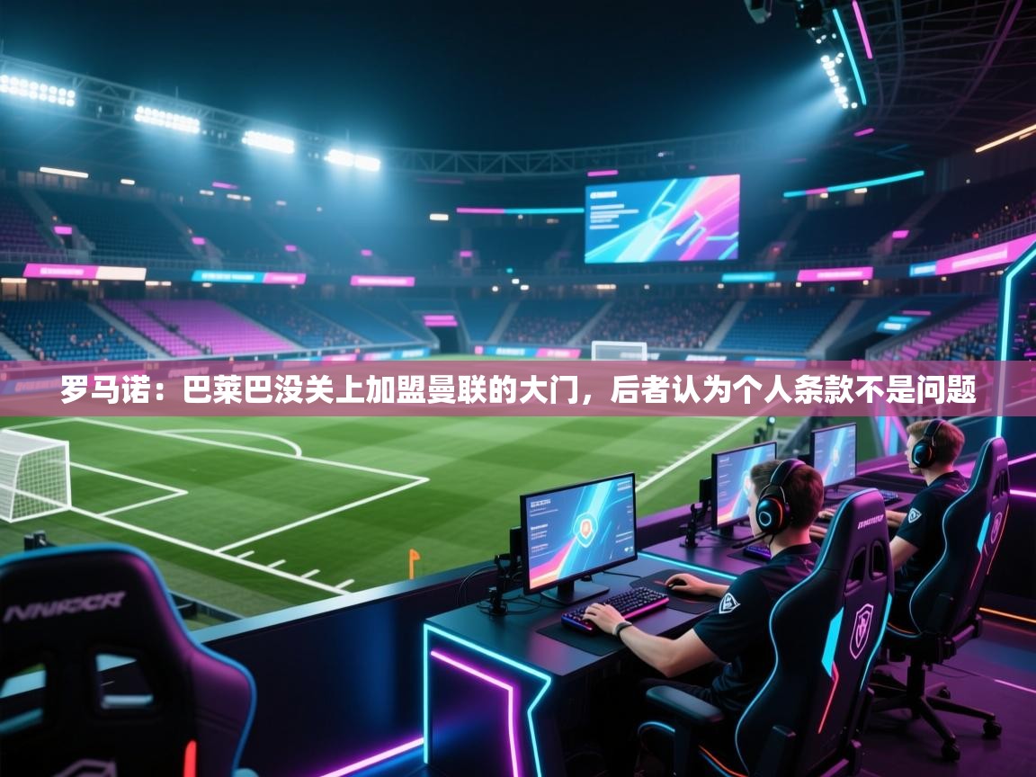 罗马诺：巴莱巴没关上加盟曼联的大门，后者认为个人条款不是问题