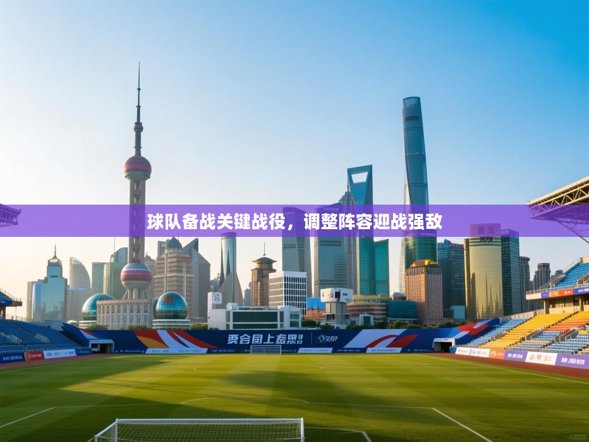 球队备战关键战役，调整阵容迎战强敌  第1张