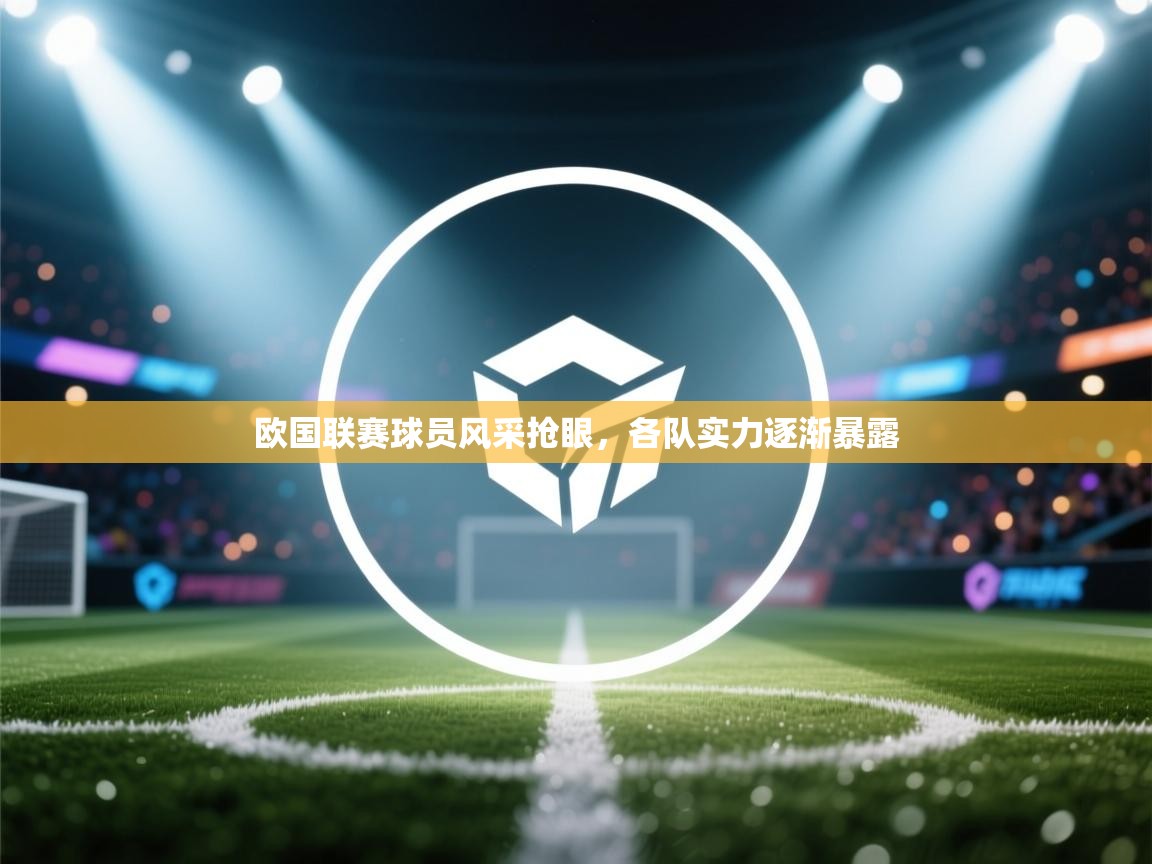 欧国联赛球员风采抢眼，各队实力逐渐暴露
