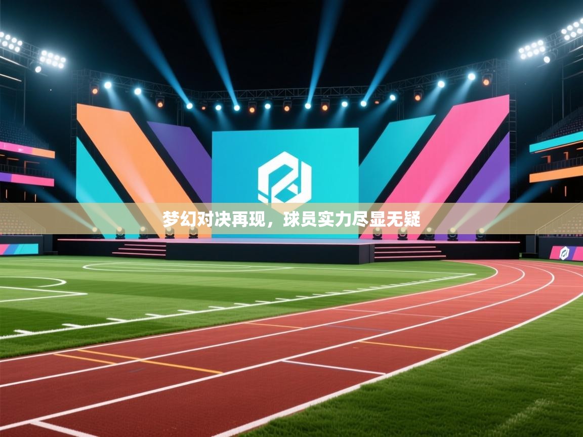 梦幻对决再现，球员实力尽显无疑  第1张