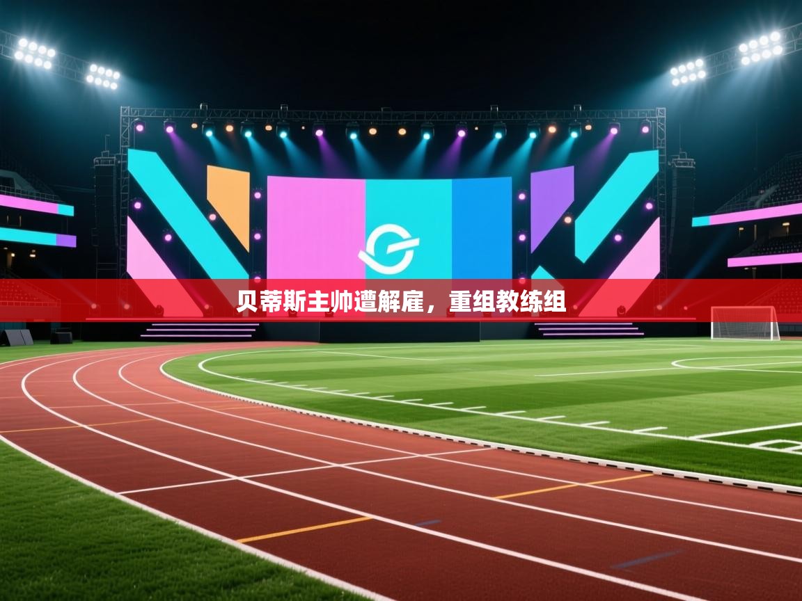 贝蒂斯主帅遭解雇，重组教练组